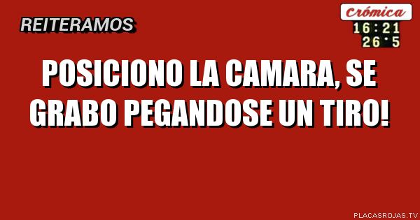 Posiciono la camara, se grabo pegandose un tiro!