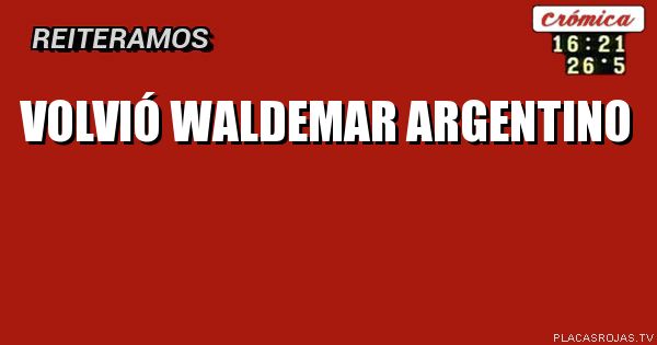 Volvió Waldemar argentino