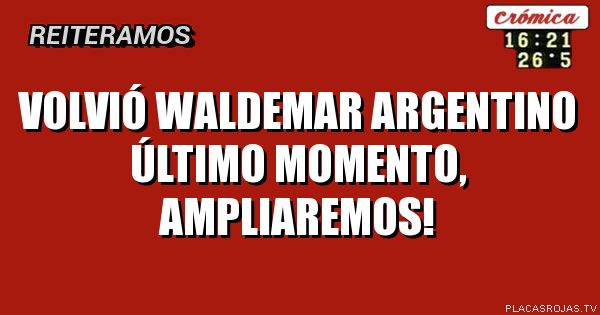 Volvió Waldemar argentino
Último momento, ampliaremos!