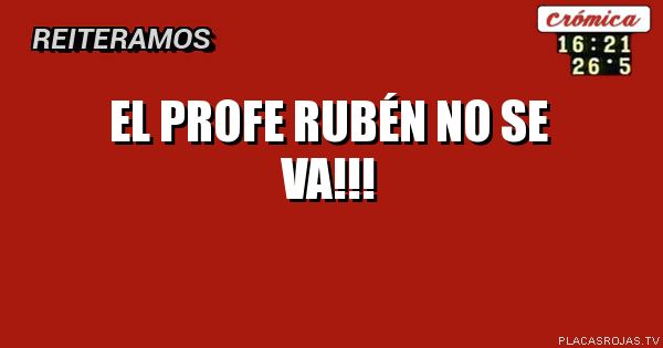 El profe Rubén no se va!!!