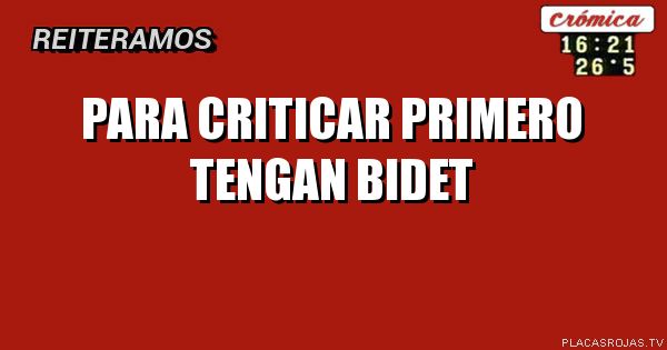 Para criticar primero tengan bidet