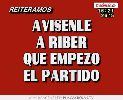 avisenle a riber que empezo el partido