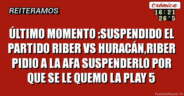 ÚLTIMO MOMENTO :SUSPENDIDO EL PARTIDO RIBER VS HURACÁN,RIBER PIDIO A LA AFA SUSPENDERLO POR QUE SE LE QUEMO LA PLAY 5