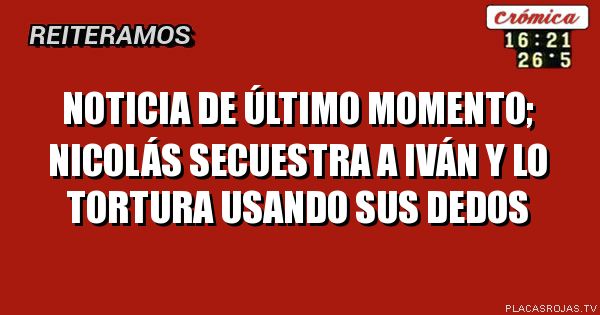 Noticia de último momento; Nicolás secuestra a iván y lo tortura usando sus dedos