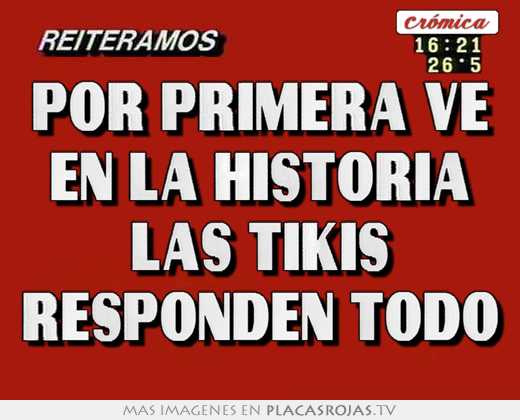 por primera ve en la historia las tikis responden todo