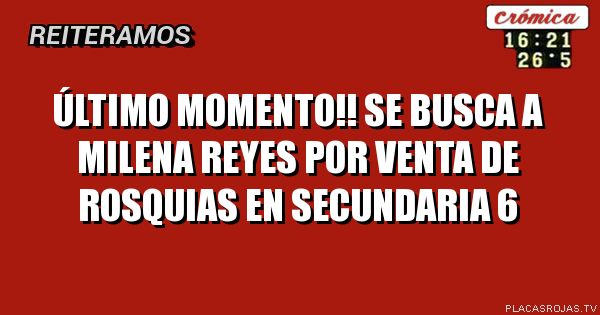 Último momento!!
Se busca a Milena Reyes
Por venta de rosquias en Secundaria 6