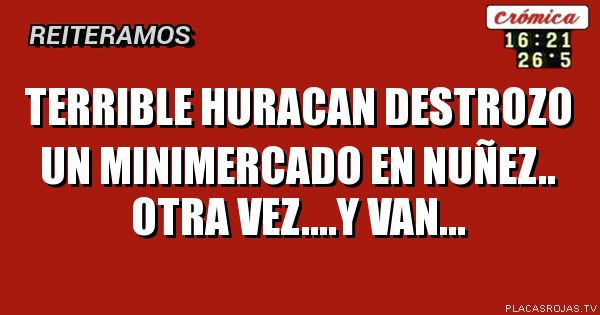 TERRIBLE HURACAN DESTROZO
UN MINIMERCADO EN NUÑEZ..
OTRA VEZ....Y VAN...