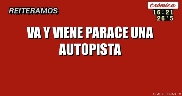 Va y viene parace una autopista