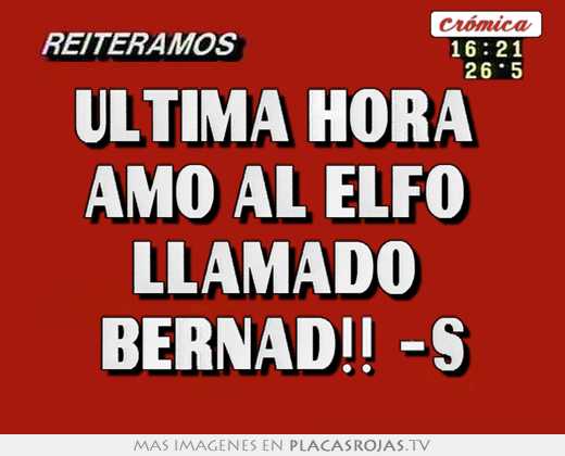 ultima hora amo al elfo llamado bernad!! -s