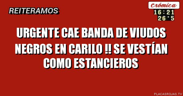 Urgente
Cae banda de viudos negros
En carilo !!
Se vestían como estancieros