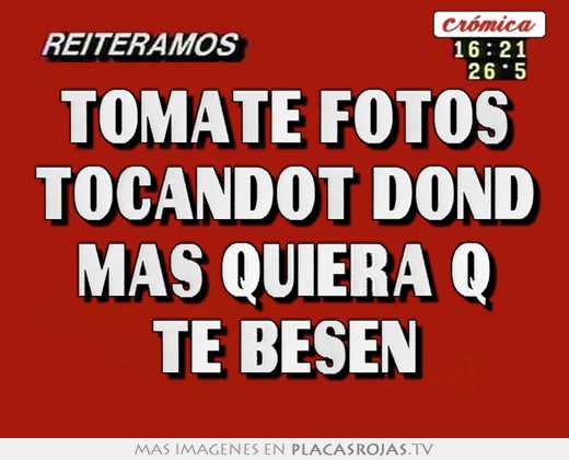 tomate fotos tocándot dond más quiera q te besen
