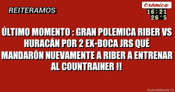 ÚLTIMO MOMENTO : GRAN POLEMICA RIBER VS HURACÁN POR 2 EX-BOCA JRS QUÉ MANDARÓN NUEVAMENTE A RIBER A ENTRENAR AL COUNTRAINER !!