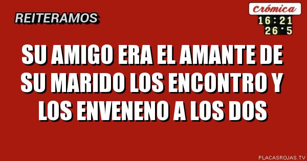 Su amigo era el amante de su marido
Los encontro
Y los enveneno a los dos