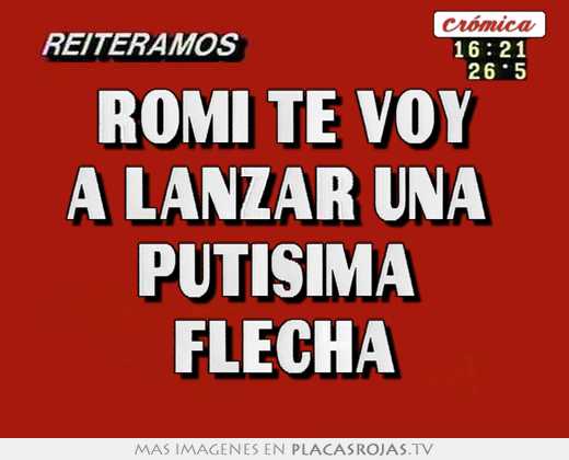 romi te voy a lanzar una putisima flecha