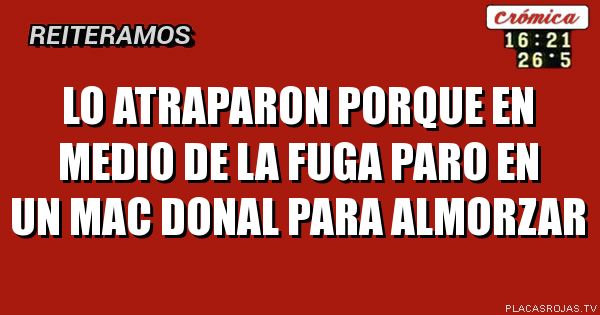 Lo atraparon porque en medio de la fuga paro en un mac donal para almorzar