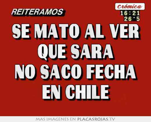 se mato al ver que sara no saco fecha en chile