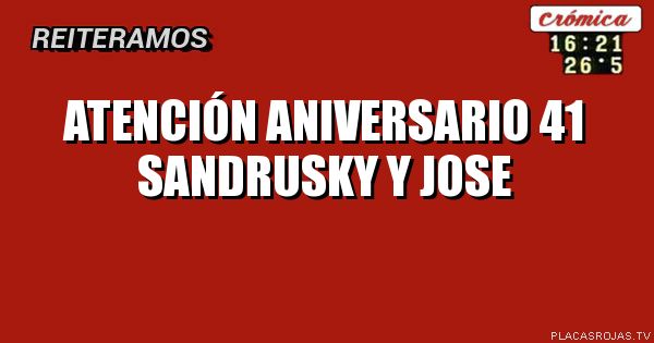 Atención
Aniversario 41
Sandrusky y jose