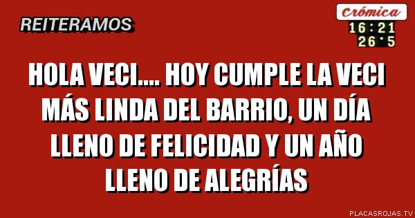 Hola veci.... hoy cumple la veci más linda del barrio, un día lleno de felicidad y un año lleno de alegrías