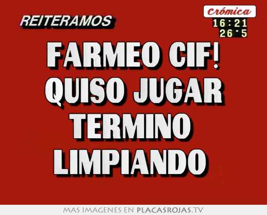 farmeo cif! quiso jugar termino limpiando