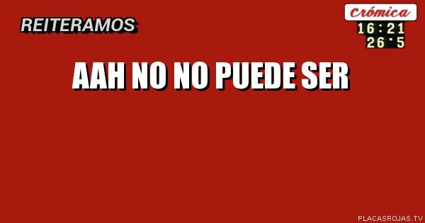 AAH NO
NO PUEDE SER
