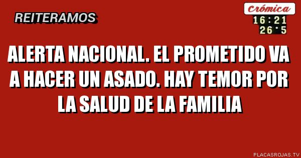 ALERTA NACIONAL. EL PROMETIDO VA A HACER UN ASADO. HAY TEMOR POR LA SALUD DE LA FAMILIA
