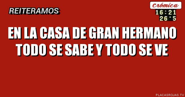 En la casa de gran hermano todo se sabe y todo se ve