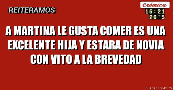 A MARTINA LE GUSTA COMER ES UNA EXCELENTE HIJA Y ESTARA DE NOVIA CON VITO A LA BREVEDAD