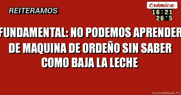 fundamental: no podemos aprender de maquina de ordeño sin saber como baja la leche