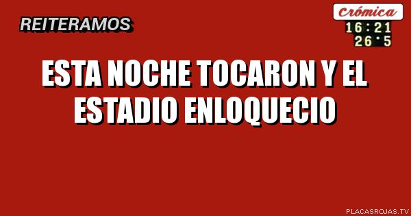 Esta noche tocaron
y el estadio enloquecio