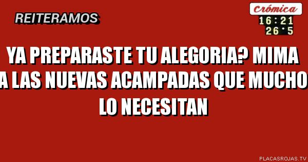 Ya preparaste tu alegoria?
Mima A las nuevas acampadas que mucho lo necesitan