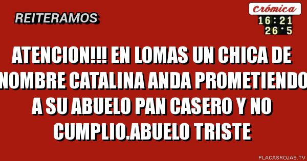 ATENCION!!! EN LOMAS UN CHICA DE NOMBRE CATALINA ANDA PROMETIENDO A SU ABUELO PAN CASERO Y NO CUMPLIO.ABUELO TRISTE