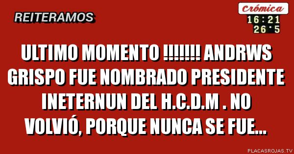 ULTIMO MOMENTO !!!!!!!
Andrws grispo fue nombrado presidente ineternun del H.C.D.M .
No volvió, porque nunca se fue...