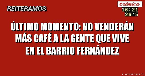 Último momento: no venderán más café a la gente que vive en el barrio Fernández
