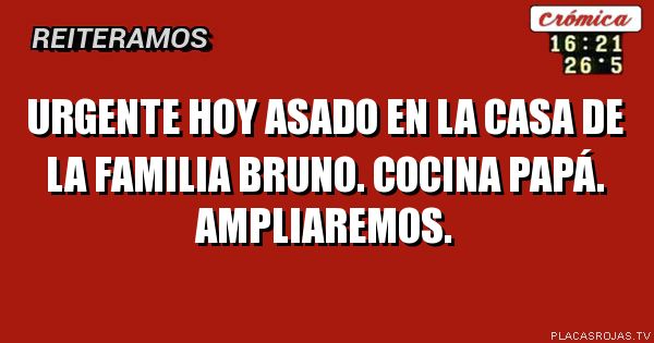 Urgente Hoy asado en la casa de la familia Bruno.
Cocina papá.
Ampliaremos.