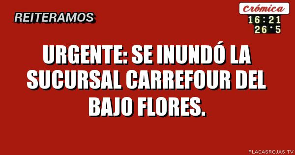 Urgente: se inundó la sucursal carrefour del bajo flores.