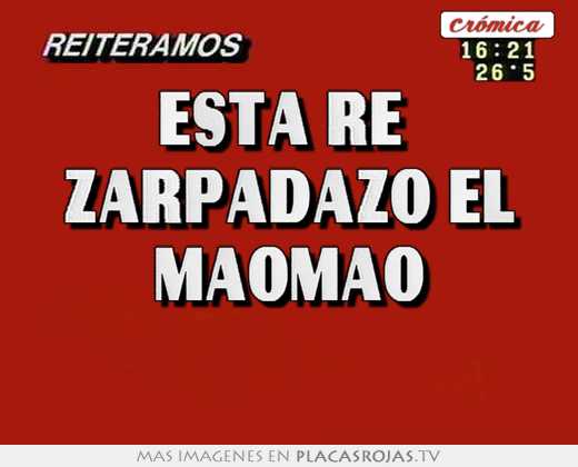 esta re zarpadazo el maomao
