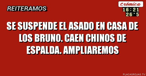 Se suspende el asado en casa de los Bruno.
Caen chinos de espalda.
Ampliaremos