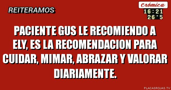 Paciente gus le recomiendo a Ely, es la recomendacion para cuidar, mimar, abrazar y valorar diariamente.
