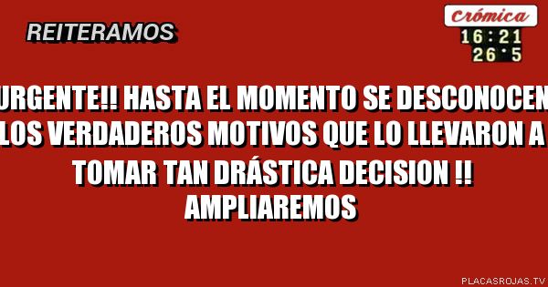 Urgente!!
Hasta el momento se desconocen los verdaderos motivos que lo llevaron a tomar tan drástica decision !! Ampliaremos