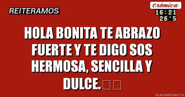 Hola Bonita te abrazo fuerte y te digo sos hermosa, sencilla y dulce.❤️