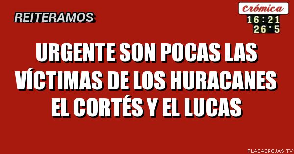Urgente son pocas las víctimas de los huracanes el Cortés y el lucas