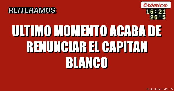 Ultimo momento
Acaba de renunciar el capitan blanco