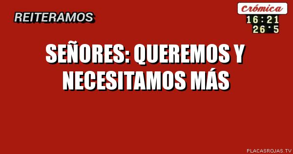 SEÑORES: QUEREMOS Y NECESITAMOS MÁS