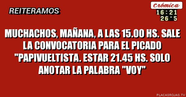 Muchachos, mañana, a las 15.00 hs. Sale la convocatoria para el picado \"PapiVueltista. Estar 21.45 hs.
Solo anotar la palabra \"Voy\"