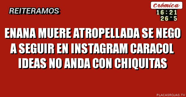 Enana muere atropellada
Se nego a seguir en instagram
Caracol ideas no anda con chiquitas