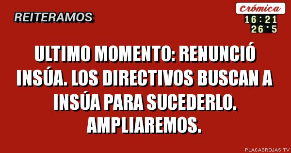 ULTIMO MOMENTO: RENUNCIÓ INSÚA. LOS DIRECTIVOS BUSCAN A INSÚA PARA SUCEDERLO. AMPLIAREMOS.
