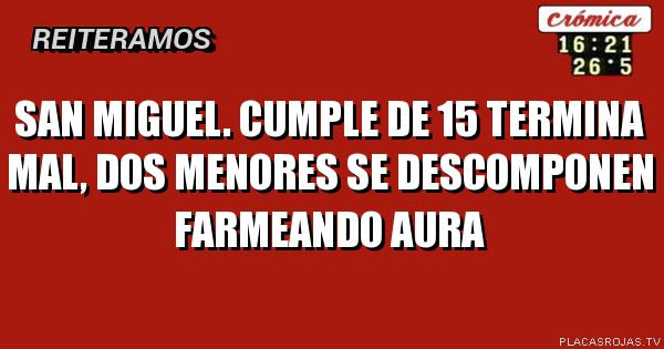 San miguel. Cumple de 15 termina mal, dos menores se descomponen farmeando aura
