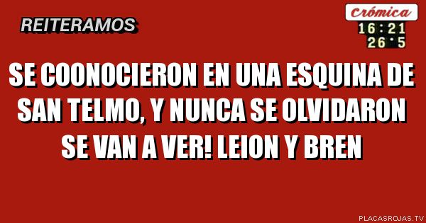Se coonocieron en una esquina de san telmo, y nunca se olvidaron se van a ver! Leion y Bren