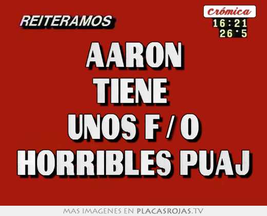aaron tiene unos f/o horribles puaj