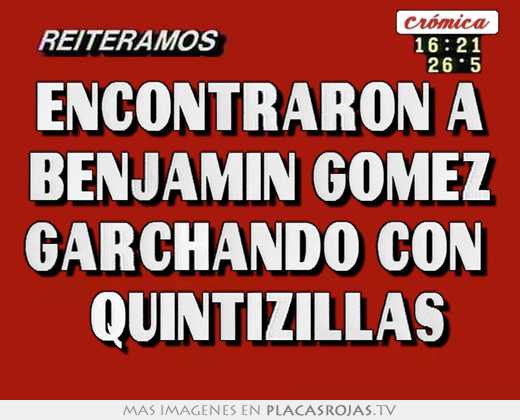 encontraron a benjamin gómez garchando con quintizillas
